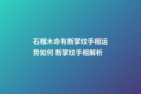 石榴木命有断掌纹手相运势如何 断掌纹手相解析